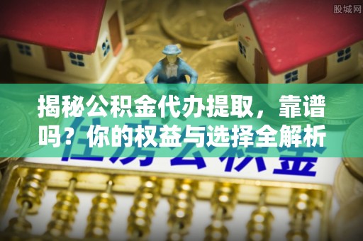 凤山揭秘公积金代办提取，靠谱吗？你的权益与选择全解析