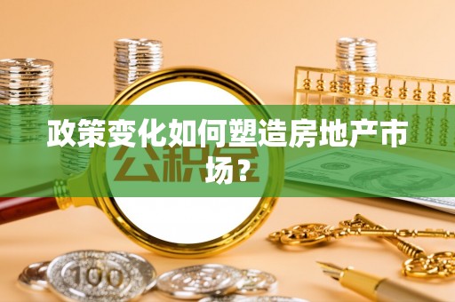 凤山政策变化如何塑造房地产市场？