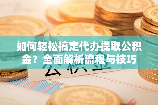 凤山如何轻松搞定代办提取公积金？全面解析流程与技巧