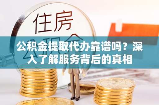 凤山公积金提取代办靠谱吗？深入了解服务背后的真相