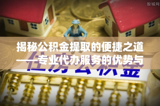 凤山揭秘公积金提取的便捷之道——专业代办服务的优势与选择