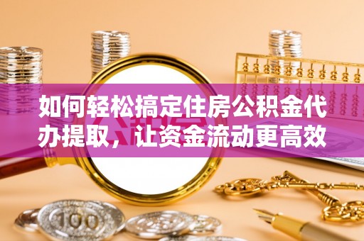 凤山如何轻松搞定住房公积金代办提取，让资金流动更高效