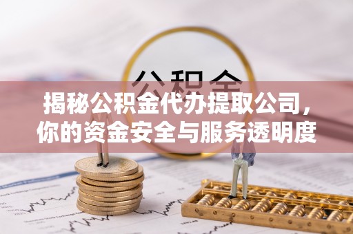 凤山揭秘公积金代办提取公司，你的资金安全与服务透明度全解析