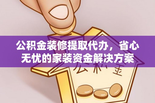 凤山公积金装修提取代办，省心无忧的家装资金解决方案