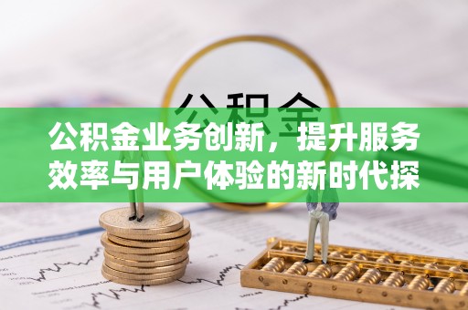凤山公积金业务创新，提升服务效率与用户体验的新时代探索