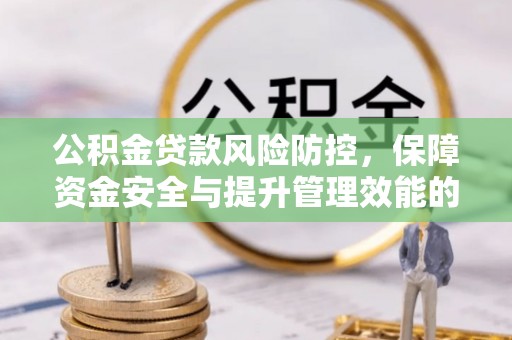 凤山公积金贷款风险防控，保障资金安全与提升管理效能的多维度探索