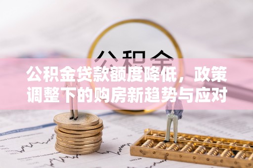 凤山公积金贷款额度降低，政策调整下的购房新趋势与应对策略