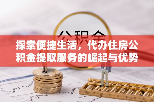 凤山探索便捷生活，代办住房公积金提取服务的崛起与优势