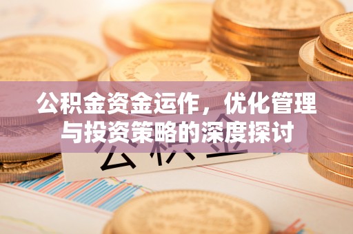 凤山公积金资金运作，优化管理与投资策略的深度探讨