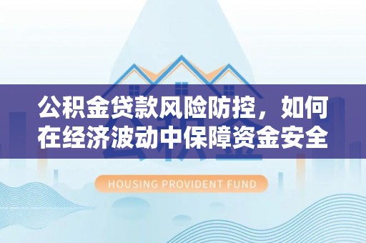 凤山公积金贷款风险防控，如何在经济波动中保障资金安全