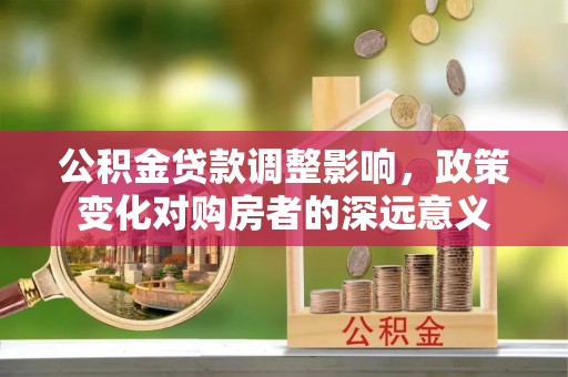 凤山公积金贷款调整影响，政策变化对购房者的深远意义