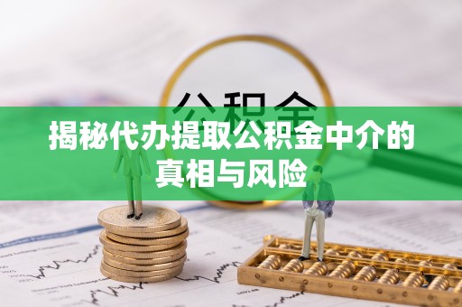 凤山揭秘代办提取公积金中介的真相与风险