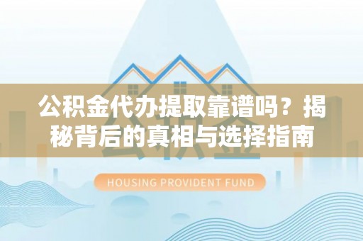 凤山公积金代办提取靠谱吗？揭秘背后的真相与选择指南