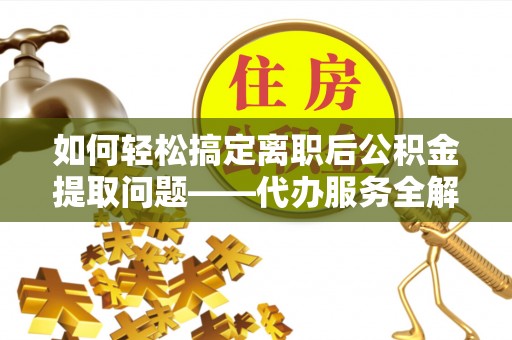 凤山如何轻松搞定离职后公积金提取问题——代办服务全解析