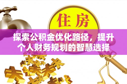 凤山探索公积金优化路径，提升个人财务规划的智慧选择