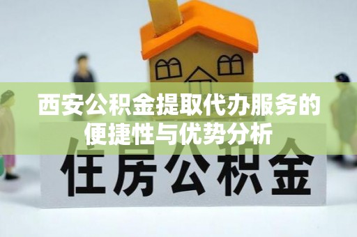 凤山西安公积金提取代办服务的便捷性与优势分析