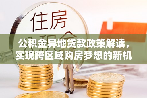 凤山公积金异地贷款政策解读，实现跨区域购房梦想的新机遇