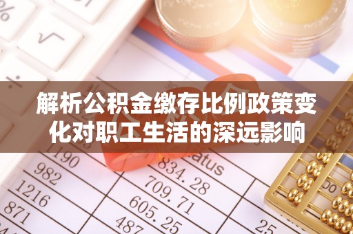 凤山解析公积金缴存比例政策变化对职工生活的深远影响