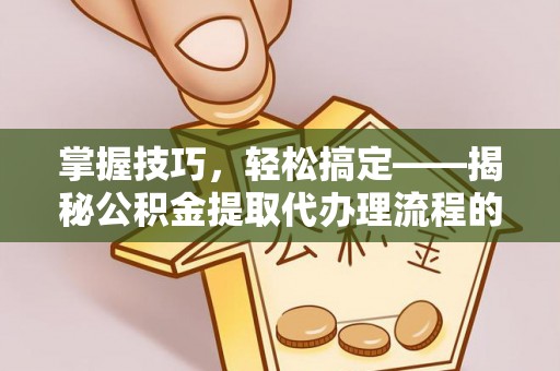 凤山掌握技巧，轻松搞定——揭秘公积金提取代办理流程的关键步骤