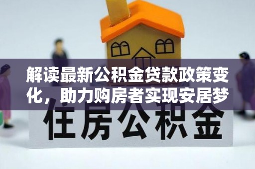 凤山解读最新公积金贷款政策变化，助力购房者实现安居梦想
