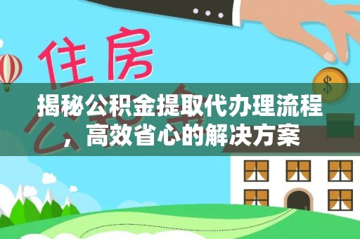 凤山揭秘公积金提取代办理流程，高效省心的解决方案