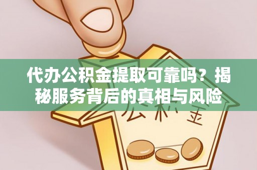 凤山代办公积金提取可靠吗？揭秘服务背后的真相与风险