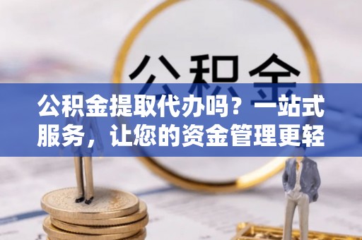 凤山公积金提取代办吗？一站式服务，让您的资金管理更轻松