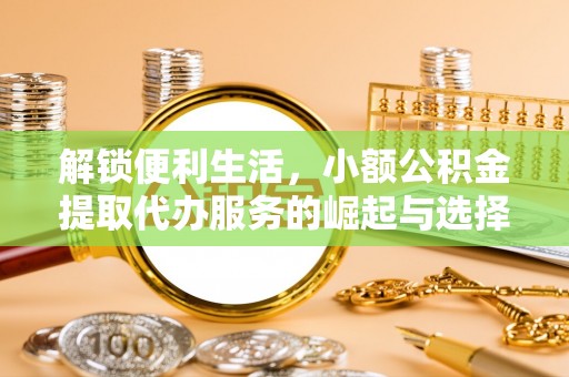 凤山解锁便利生活，小额公积金提取代办服务的崛起与选择