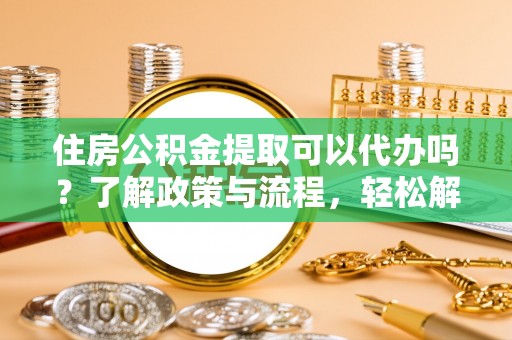 凤山住房公积金提取可以代办吗？了解政策与流程，轻松解决疑惑
