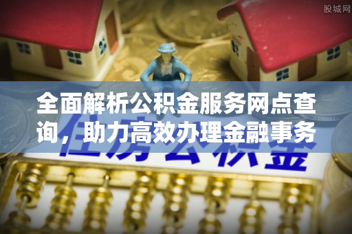 凤山全面解析公积金服务网点查询，助力高效办理金融事务
