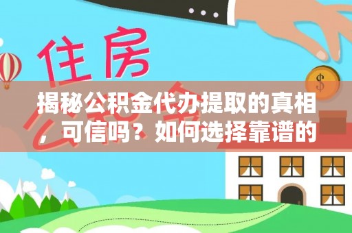 凤山揭秘公积金代办提取的真相，可信吗？如何选择靠谱的服务商？