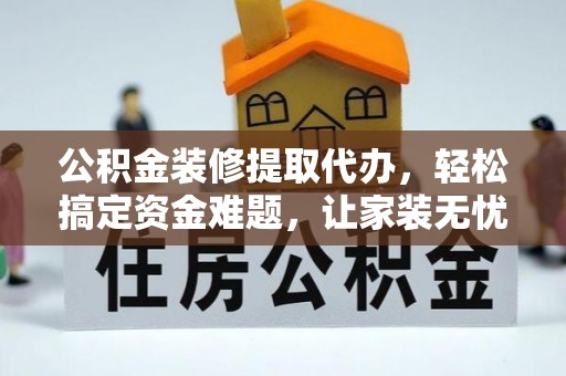 凤山公积金装修提取代办，轻松搞定资金难题，让家装无忧