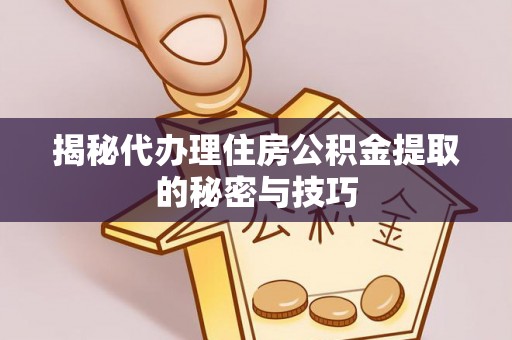 凤山揭秘代办理住房公积金提取的秘密与技巧