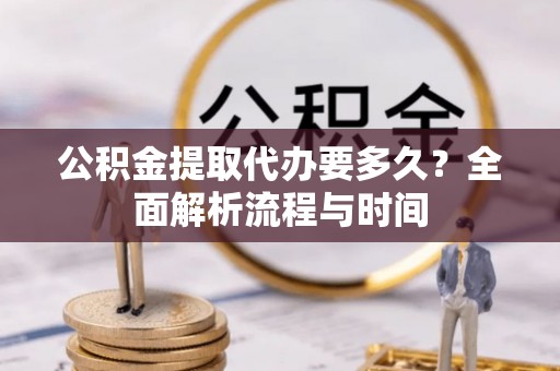 凤山公积金提取代办要多久？全面解析流程与时间