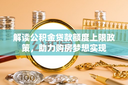 凤山解读公积金贷款额度上限政策，助力购房梦想实现