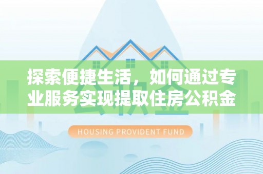 凤山探索便捷生活，如何通过专业服务实现提取住房公积金代办