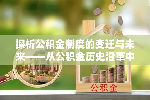 凤山探析公积金制度的变迁与未来——从公积金历史沿革中读懂社会福利发展