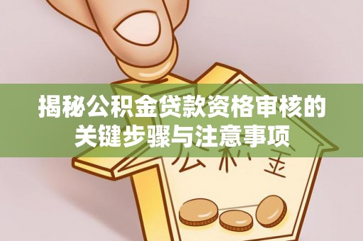 凤山揭秘公积金贷款资格审核的关键步骤与注意事项