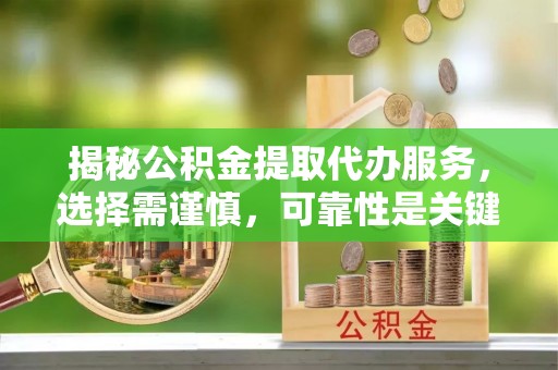 凤山揭秘公积金提取代办服务，选择需谨慎，可靠性是关键