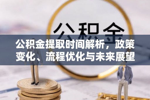 凤山公积金提取时间解析，政策变化、流程优化与未来展望