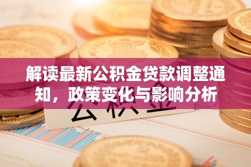 凤山解读最新公积金贷款调整通知，政策变化与影响分析