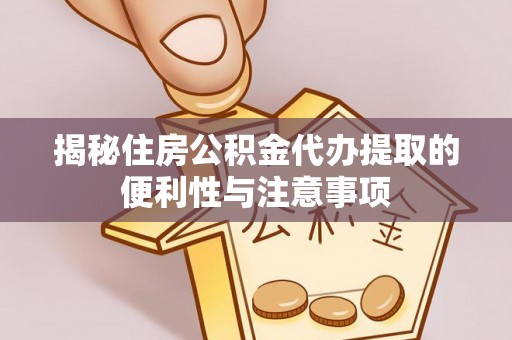凤山揭秘住房公积金代办提取的便利性与注意事项