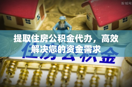 凤山提取住房公积金代办，高效解决您的资金需求