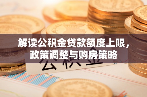 凤山解读公积金贷款额度上限，政策调整与购房策略