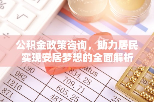 凤山公积金政策咨询，助力居民实现安居梦想的全面解析
