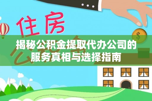 凤山揭秘公积金提取代办公司的服务真相与选择指南