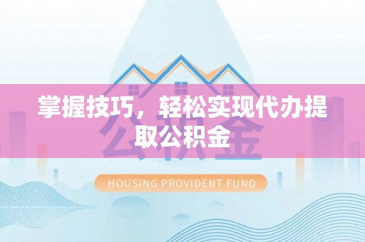 凤山掌握技巧，轻松实现代办提取公积金