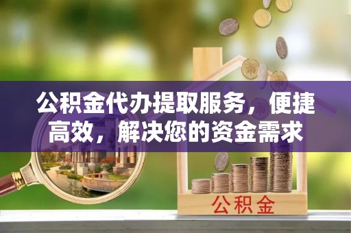 凤山公积金代办提取服务，便捷高效，解决您的资金需求