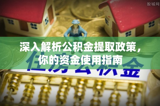 凤山深入解析公积金提取政策，你的资金使用指南