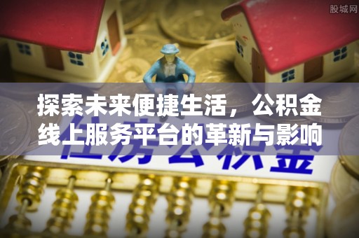 凤山探索未来便捷生活，公积金线上服务平台的革新与影响
